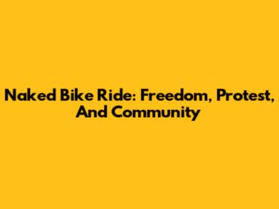 Naked Bike Ride: Freedom, Protest, And Community