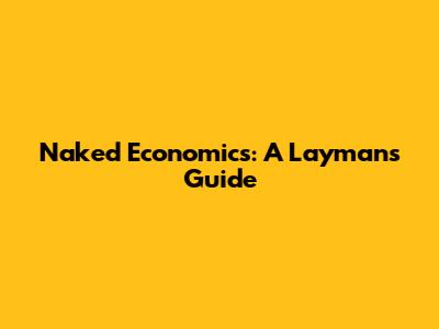 Naked Economics: A Layman's Guide