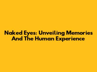 Naked Eyes: Unveiling Memories And The Human Experience