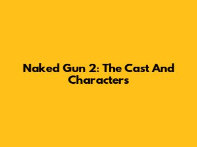 Naked Gun 2: The Cast And Characters