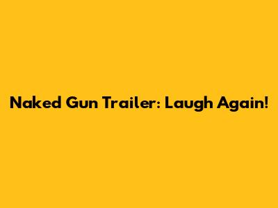 Naked Gun Trailer: Laugh Again!