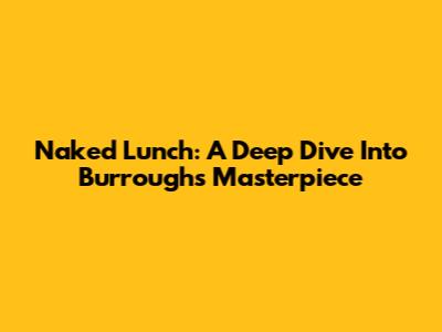Naked Lunch: A Deep Dive Into Burroughs' Masterpiece