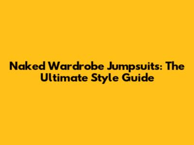 Naked Wardrobe Jumpsuits: The Ultimate Style Guide