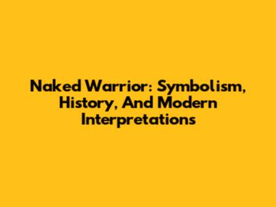 Naked Warrior: Symbolism, History, And Modern Interpretations