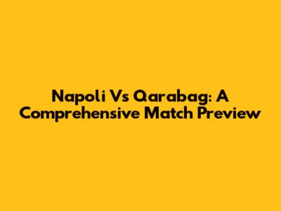 Napoli Vs Qarabag: A Comprehensive Match Preview