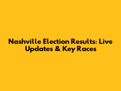 Nashville Election Results: Live Updates & Key Races
