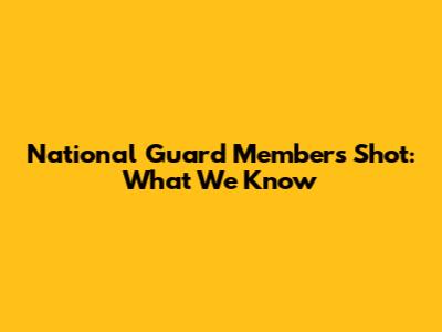 National Guard Members Shot: What We Know