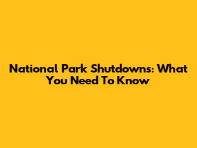 National Park Shutdowns: What You Need To Know
