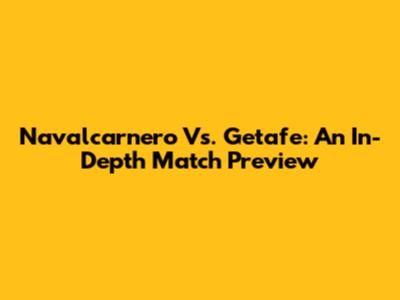 Navalcarnero Vs. Getafe: An In-Depth Match Preview