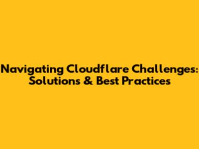 Navigating Cloudflare Challenges: Solutions & Best Practices