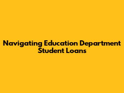 Navigating Education Department Student Loans