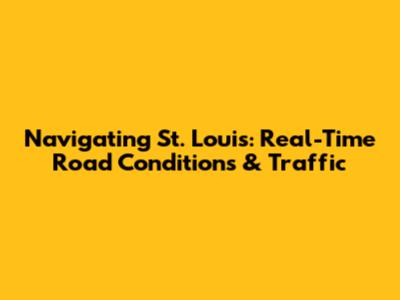 Navigating St. Louis: Real-Time Road Conditions & Traffic