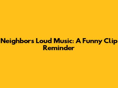 Neighbor's Loud Music: A Funny Clip Reminder