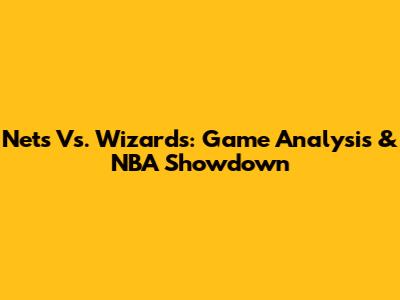 Nets Vs. Wizards: Game Analysis & NBA Showdown