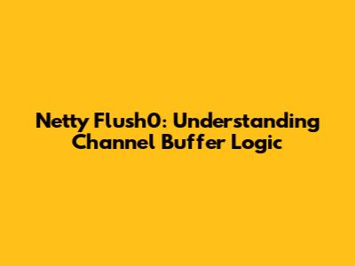 Netty Flush0: Understanding Channel Buffer Logic