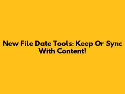 New File Date Tools: Keep Or Sync With Content!