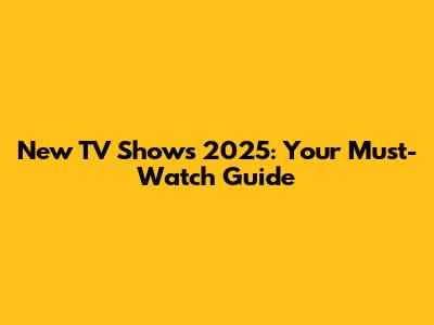 New TV Shows 2025: Your Must-Watch Guide