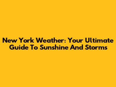 New York Weather: Your Ultimate Guide To Sunshine And Storms