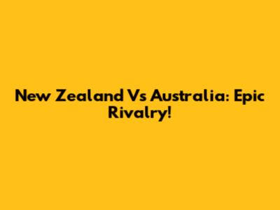 New Zealand Vs Australia: Epic Rivalry!