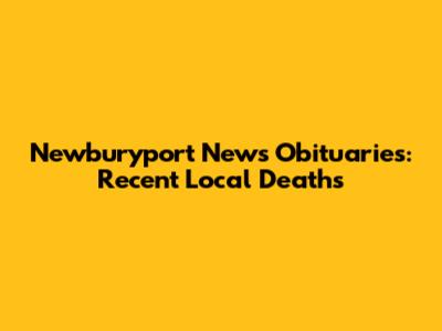 Newburyport News Obituaries: Recent Local Deaths