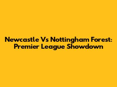 Newcastle Vs Nottingham Forest: Premier League Showdown