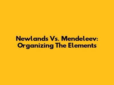 Newlands Vs. Mendeleev: Organizing The Elements