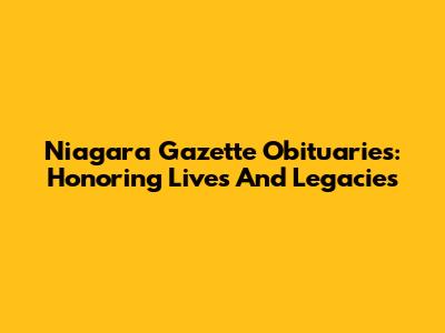 Niagara Gazette Obituaries: Honoring Lives And Legacies