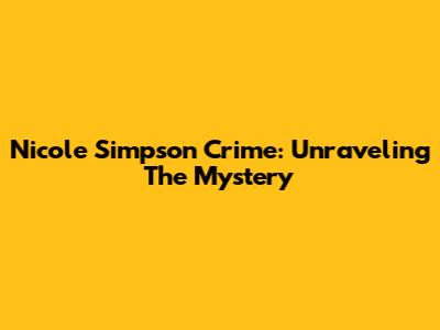 Nicole Simpson Crime: Unraveling The Mystery