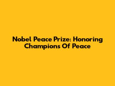 Nobel Peace Prize: Honoring Champions Of Peace
