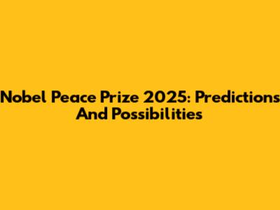 Nobel Peace Prize 2025: Predictions And Possibilities