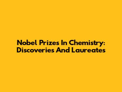 Nobel Prizes In Chemistry: Discoveries And Laureates