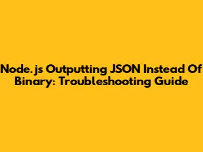 Node.js Outputting JSON Instead Of Binary: Troubleshooting Guide