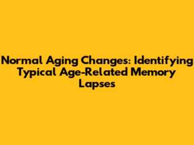 Normal Aging Changes: Identifying Typical Age-Related Memory Lapses