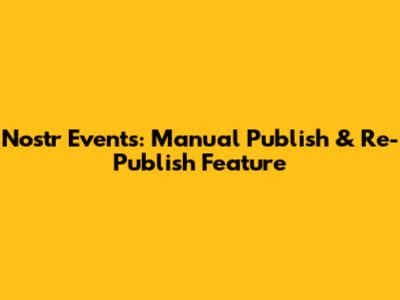 Nostr Events: Manual Publish & Re-Publish Feature