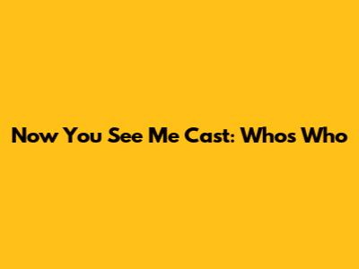 Now You See Me Cast: Who's Who