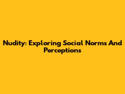 Nudity: Exploring Social Norms And Perceptions