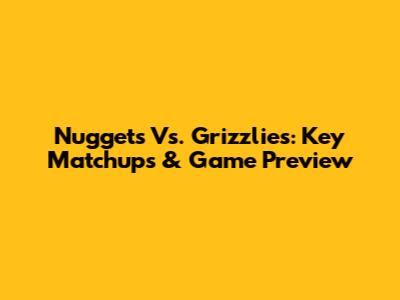 Nuggets Vs. Grizzlies: Key Matchups & Game Preview
