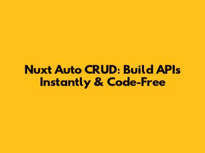 Nuxt Auto CRUD: Build APIs Instantly & Code-Free