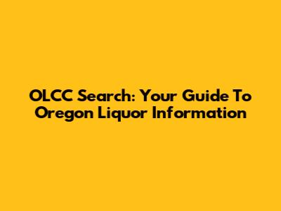 OLCC Search: Your Guide To Oregon Liquor Information