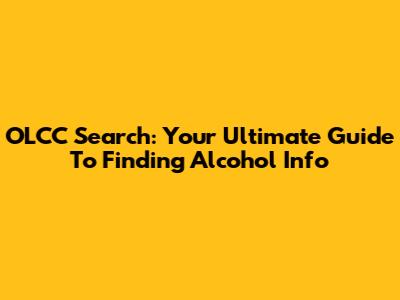 OLCC Search: Your Ultimate Guide To Finding Alcohol Info