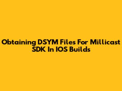 Obtaining DSYM Files For Millicast SDK In IOS Builds