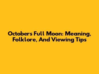 October's Full Moon: Meaning, Folklore, And Viewing Tips