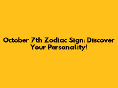 October 7th Zodiac Sign: Discover Your Personality!