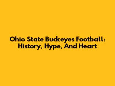 Ohio State Buckeyes Football: History, Hype, And Heart