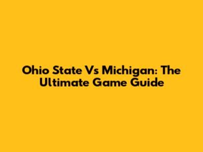 Ohio State Vs Michigan: The Ultimate Game Guide