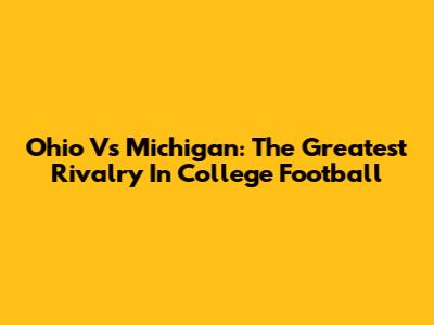 Ohio Vs Michigan: The Greatest Rivalry In College Football