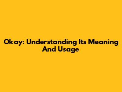 Okay: Understanding Its Meaning And Usage