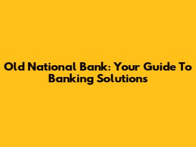 Old National Bank: Your Guide To Banking Solutions