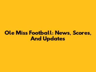 Ole Miss Football: News, Scores, And Updates