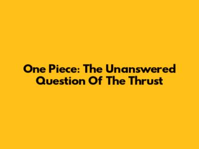 One Piece: The Unanswered Question Of The Thrust